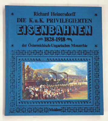 Die K. u. K. privilegierten Eisenbahnen 1828 - 1918 der österreich-ungarischen Monarchie.