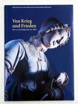 Von Krieg und Frieden. Bern und die Eidgenossen bis 1800.