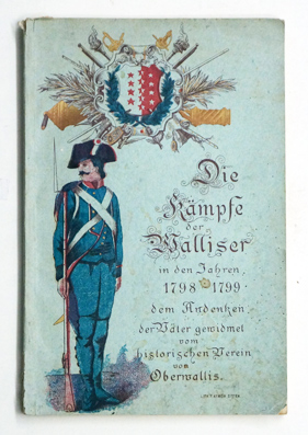 Die Kämpfe der Walliser in den Jahren 1798 - 1799 dem Andenken der Väter gewidmet vom historischen Verein von Oberwallis.