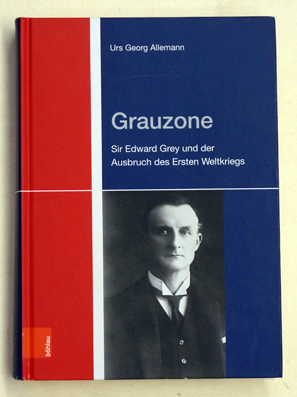 Grauzone. Sir Edward Grey und der Ausbruch des Ersten Weltkriegs.