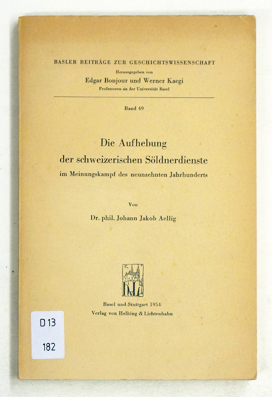 Die Aufhebung der schweizerischen Söldnerdienste im Meinungskampf des neunzehnten Jahrhunderts.