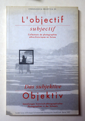 L'objectif subjectif. Collections de photographies ethno-historiques en Suisse / Das subjektive Objektiv.