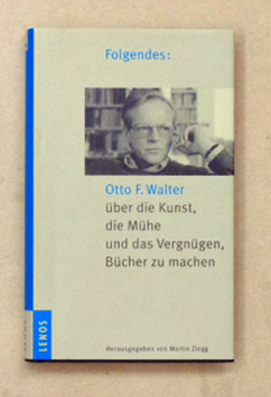 Folgendes: Otto F. Walter über die Kunst, die Mühe und das Vergnügen, Bücher zu machen