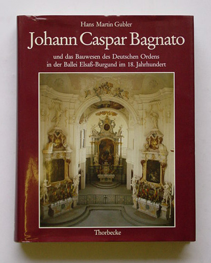 Johann Caspar Bagnato (1696 - 1757) und das Bauwesen des Deutschen Ordens in der Ballei Elsass-Burgund im 18. Jahrhundert