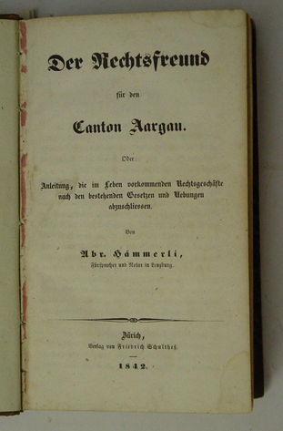 Der Rechtsfreund für den Canton Aargau. Oder: Anleitung, die im Leben vorkommenden Rechtsgeschäfte nach den bestehenden Gesetzen und Uebungen abzuschliessen.