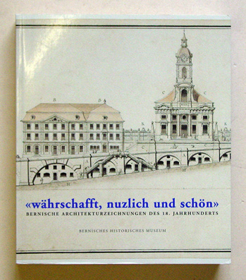«währschafft, nutzlich und schön» - Bernische Architekturzeichungen des 18. Jahrhunderts