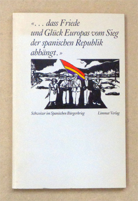 «... dass Friede und Glück Europas vom Sieg der spanischen Republik abhängt.» Schweizer im Spanischen Bürgerkrieg