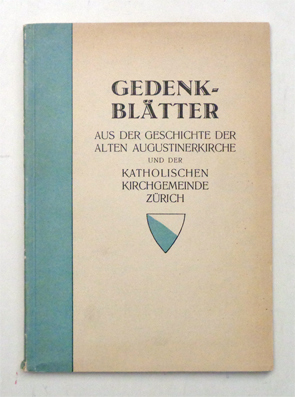 Gedenkblätter aus der Geschichte der alten Augustinerkirche und der katholischen Kirchgemeinde Zürich