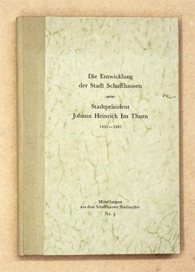 Die Entwicklung der Stadt Schaffhausen unter Stadtpräsident Johann Heinrich Im Thurn 1835 - 1845