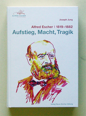 Alfred Escher 1819 - 1882. Aufstieg, Macht, Tragik