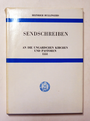 Heinrich Bullingers Sendschreiben an die ungarischen Kirchen und Pastoren - Epistola ad ecclesisas Hungaricas earumque pastores scripta