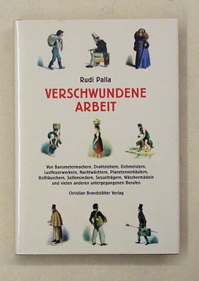 Verschwundene Arbeit Von Barometermachern, Drahtziehern, Eichmeistern, Lustfeuerwerkern, Nachtwächtern, Planetenverkäufern, Roßtäuschern, Seifensiedern, Sesselträgern, Waschermädeln und vielen anderen untergegangenen Berufen