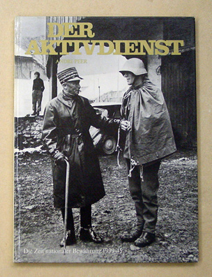 Der Aktivdienst. Die Zeit nationaler Bewährung 1939 - 45