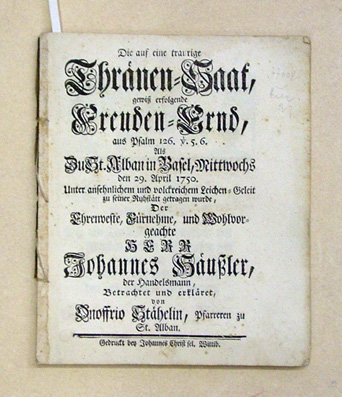 Die auf eine traurige Thränen-Saat, gewiss erfolgende Freuden-Ernd, [...] Als Zu St. Alban in Basel, Mittwochs den 29. April 1750 [...] zu seiner Ruhstätt getragen wurde, Der Ehrenwerte [...] Johannes Häussler, der Handelsmann. Betrachtet und erkläret von