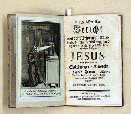 Kurzer historischer Bericht von dem Ursprung, wundervollen Verherrlichung, und beglückten Ankunft des Wunderthätigen heiligen Jesus- oder sogenannten Salzburger-Kindlein in dasiges Frauen-Kloster Tert. Ord. S. Francis. Cap. aus unseren Archivschriften gez