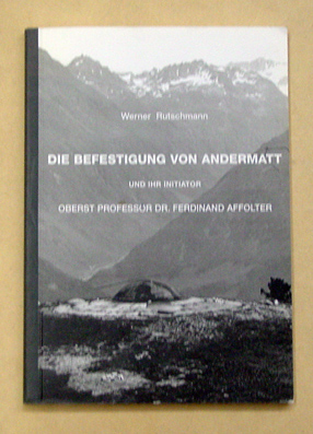 Die Befestigung von Andermatt und ihr Initiator Oberst Professor Dr. Ferdinand Affolter