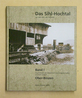 Das Sihl-Hochtal vor dem Bau des Stausees, Bd. I: Geschichten der Bewohner und Liegenschaften aus dem Gebiet Ober-Binzen