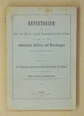 Repertorium über die in Zeit- und Sammelschriften der Jahre 1812 - 1890 enthaltenen Aufsätze und Mitteilungen schweizergeschichtlichen Inhalts