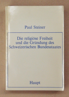 Die religiöse Freiheit und die Gründung des Schweizerischen Bundesstaates