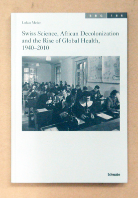 Swiss Science, African Decolonization and the Rise of Global Health, 1940 - 2010