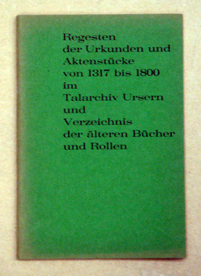 Regesten der Urkunden und Aktenstücke von 1317 - 1800 im Talarchiv Ursern und Verzeichnis der älteren Bücher und Rollen