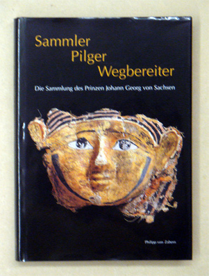 Sammler - Pilger - Wegbereiter. Die Sammlung des Prinzen Johann Georg von Sachsen.
