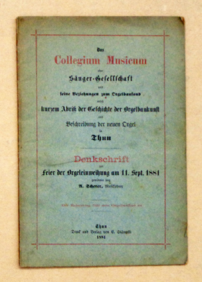 Das Collegium Musicum oder Sänger-Gesellschaft und seine Beziehungen zum Orgelbaufond nebst kurzem Abriss der Geschichte der Orgelbaukunst und Beschreibung der neuen Orgel in Thun