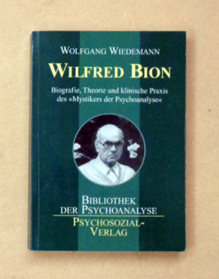 Wilfred Bion. Biografie, Theorie und klinische Praxis des «Mystikers» der Psychoanalyse