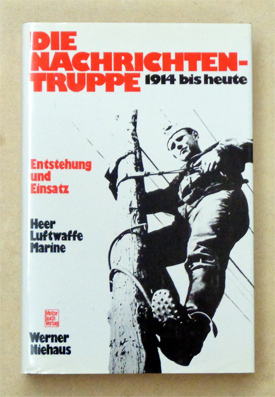 Die Nachrichtentruppe: 1914 bis heute : Entstehung und Einsatz. Heer, Luftwaffe, Marine