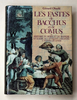 Les fastes de Bacchus et de Comus. ou histoire du boire et du manger en Europe, de l'antiquité à nos jours, à travers les livres