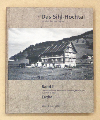 Das Sihl-Hochtal vor dem Bau des Stausees. Bd. III: Geschichten der Bewohner und Liegenschaften aus dem Gebiet Euthal.