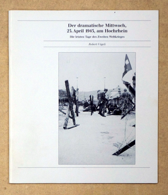 Der dramatische Mittwoch, 25. April 1945, am Hochrhein