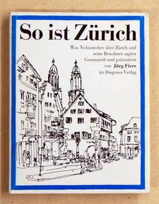 So ist Zürich. Was Nichtzürcher über Zürich und seine Bewohner sagten Hundert Zitate aus fünf Jahrhunderten Mit vielen Holzschnitten, Stichen und Zeichnungen. Gesammelt und präsentiert von Jürg Fierz.
