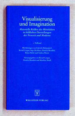 Visualisierung und Imagination: Materielle Relikte des Mittelalters in bildlichen Darstellungen der Neuzeit und Moderne : Materielle Relikte des Mittelalters in bildlichen Darstellungen der Neuzeit und Moderne