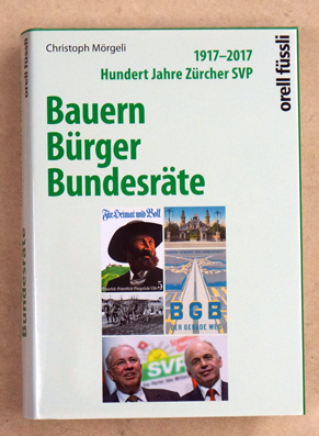 1917-2017: Hundert Jahre Zürcher SVP - Bauern, Bürger, Bundesräte.