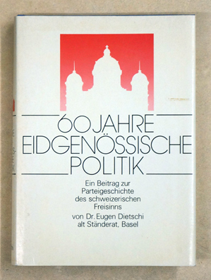 60 Jahre eidgenössische Politik. Ein Beitrag zur Parteigeschichte des schweizerischen Freisinns.