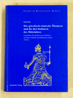 Die griechisch-römische Ökumene und die drei Kulturen des Mittelalters : Geschichte des mediterranen Weltteils zwischen Atlantik und Indischem Ozean 270-812