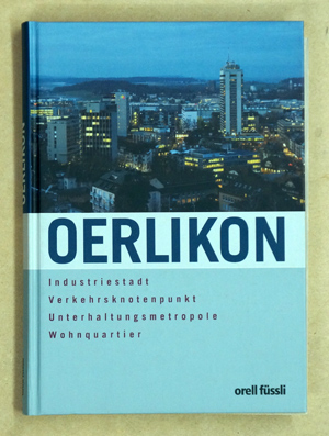 Oerlikon. Industriestadt, Verkehrsknotenpunkt, Unterhaltungsmetropole, Wohnquartier.