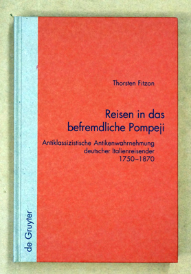Reisen in das befremdliche Pompeji : Antiklassizistische Antikenwahrnehmung deutscher Italienreisender 1750-1870