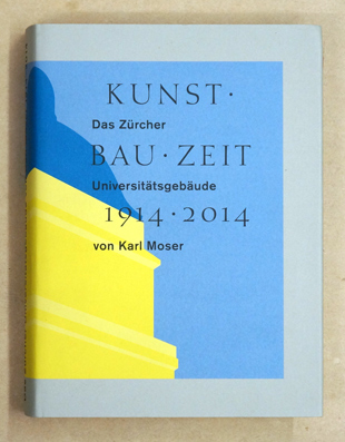 Kunst Bau Zeit: Das Zürcher Universitätsgebäude von Karl Moser, 1914-2014