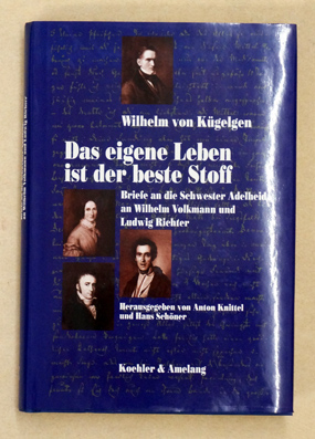 Wilhelm von Kügelgen. Das eigene Leben ist der beste Stoff. Briefe an die Schwester Adelheid, an Wilhelm Volkmann und Ludwig Richter.
