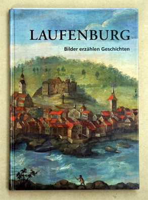 Laufenburg - Bilder erzählen Geschichte. 
