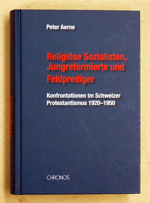 Religiöse Sozialisten, Jungreformierte und Feldprediger : Konfontationen im Schweizer Protestantismus 1920-1950