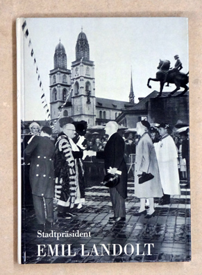 Emil Landolt. Stadtpräsident von Zürich in Amt und Alltag.