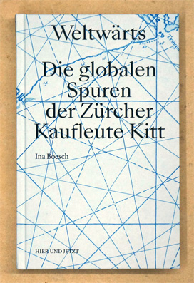 Weltwärts : Die globalen Spuren der Zürcher Kaufleute Kitt
