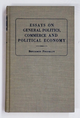 ESSAYS ON GENERAL POLITICS, COMMERCE AND POLITICAL ECONOMY [BEING VOLUME II, PART II, OF THE WORKS OF BENJAMIN FRANKLIN]